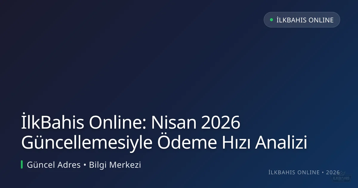 İlkBahis Online: Nisan 2026 Güncellemesiyle Ödeme Hızı Analizi - İlkBahis Online rehber görseli